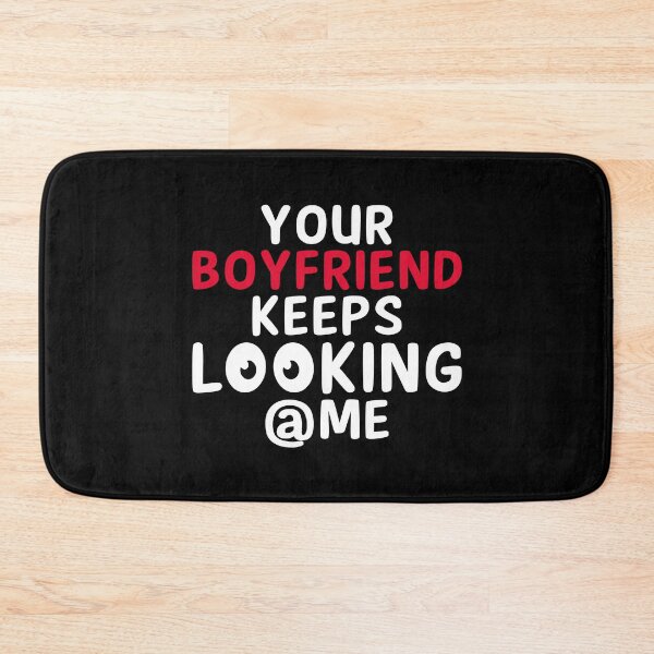 Item preview, Your boyfriend keeps looking at me designed and sold by Maxwell05.