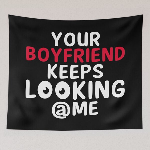 Item preview, Your boyfriend keeps looking at me designed and sold by Maxwell05.