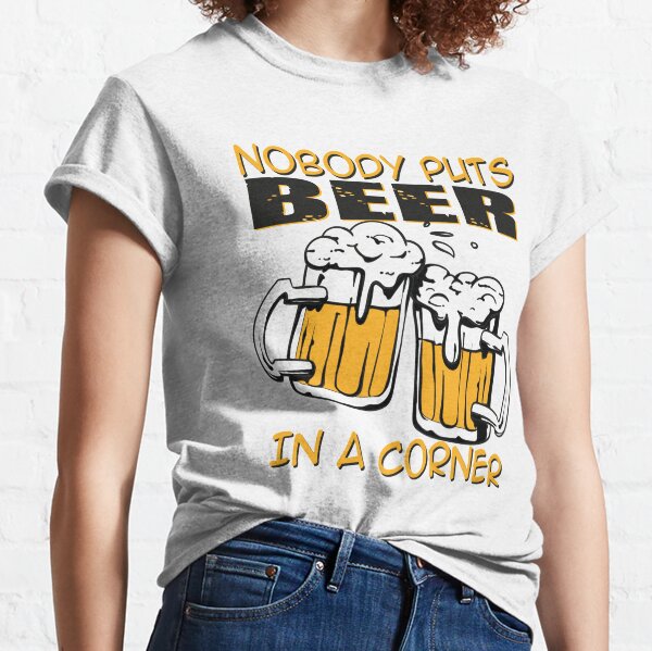 Nobody Puts Beer In A Corner Classic T-Shirt