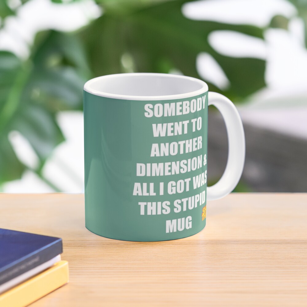 Somebody Went To Another Dimension & All I Got Was This Stupid Mug Coffee Mug