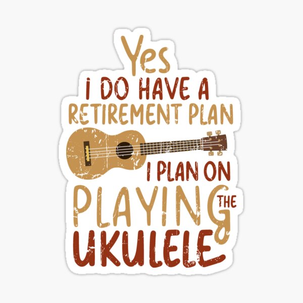 Yes I do have a Retirement Plan I Plan on Playing The Ukulele  Sticker