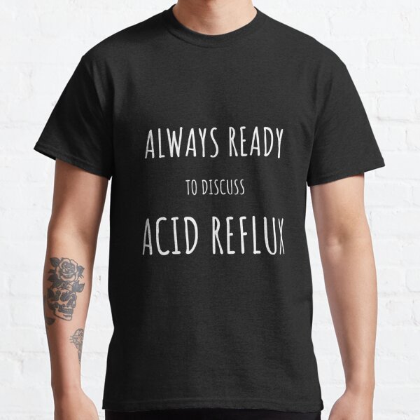 Acid Reflux, Always Ready To Discuss Acid Reflux, Funny Acid Reflux Phrase Classic T-Shirt