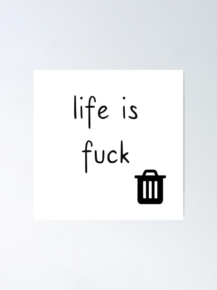 Life is fuck 