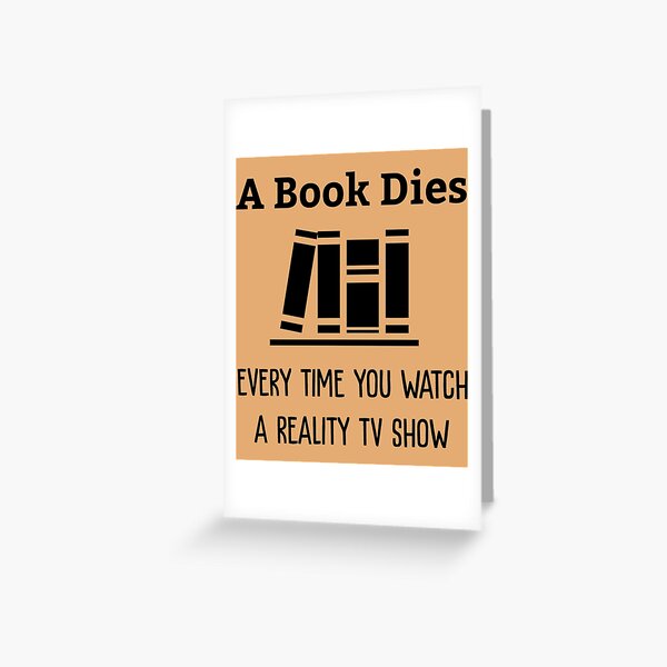 A Book Dies Every Time You Watch Reality Tv   Greeting Card