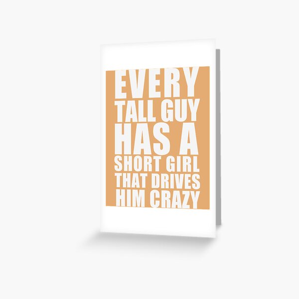 Every tall guy has a short girl that drives him crazy, Gifts for Tall People , Tall People, Big, Gre Greeting Card