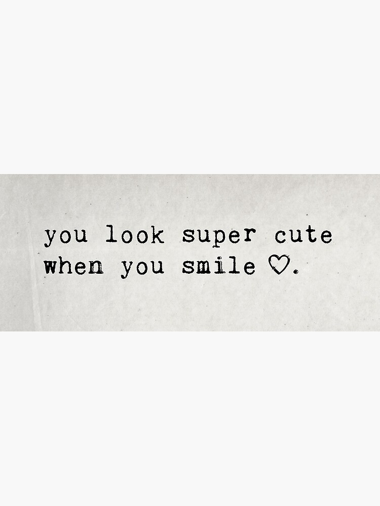 You look super cute when you smile.\