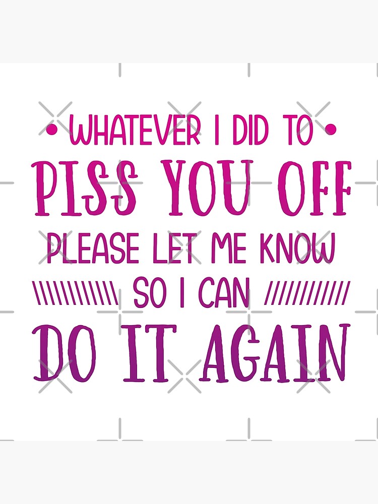 Disover Whatever I did to piss you off Please let me know So I can do it again Premium Matte Vertical Poster