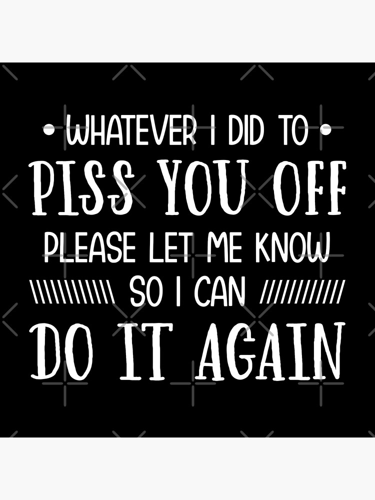 Discover Whatever I did to piss you off Please let me know So I can do it again Premium Matte Vertical Poster