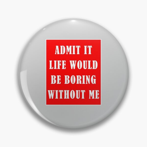 Item preview, Admit It Life Would Be Boring Without Me designed and sold by Ruwans.