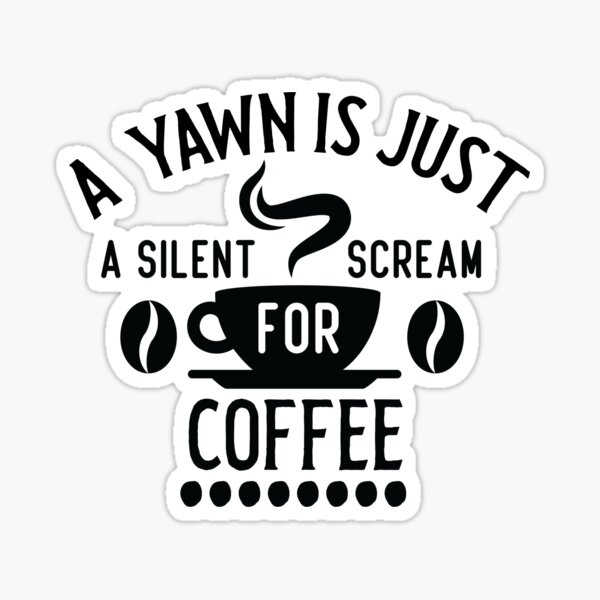 Must Have Coffee (A Yawn is a Silent Scream for Coffee) Sticker (Wake Up,  Coffee, Tired, addicted)