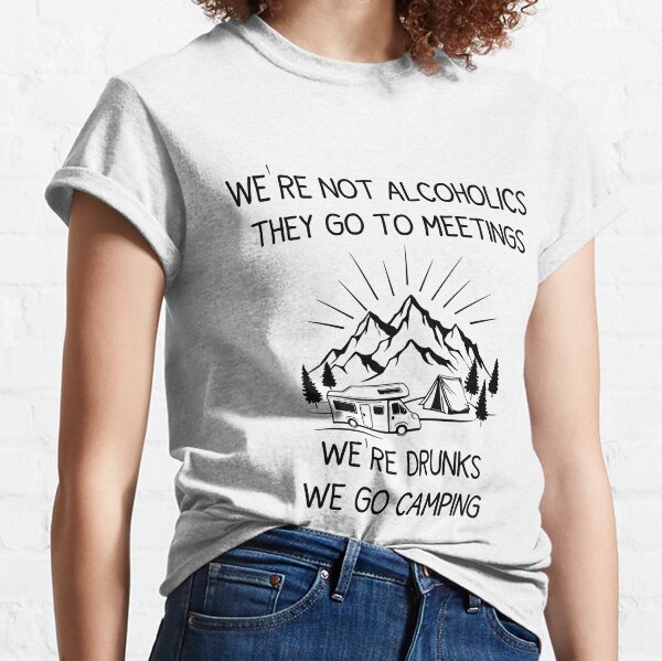 We're not Alcoholics They Go to Meetings We're Drunks We Go Camping Camping Shirt Funny RV Camper Shirt Funny Campground tee Camp Trip