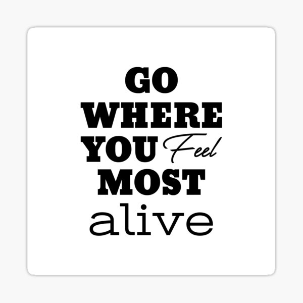 Go Where You Feel Most Alive Success Motivational Quotes Sticker By