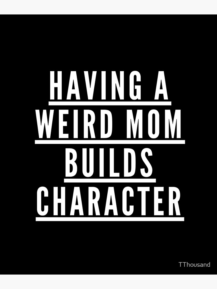 Having A Weird Mom Builds Character Poster For Sale By TThousand Redbubble