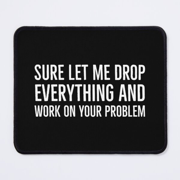 Item preview, Sure Let Me Drop Everything And Work On Your Problem designed and sold by Suzhi.