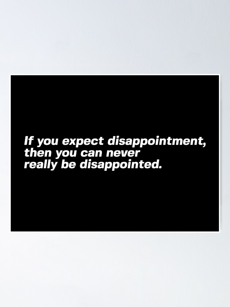 If You Expect Disappointment Then You Can Never Really Be Disappointed Poster For Sale By 1thought Redbubble