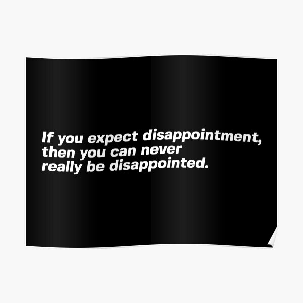 If You Expect Disappointment Then You Can Never Really Be Disappointed Poster For Sale By 1thought Redbubble