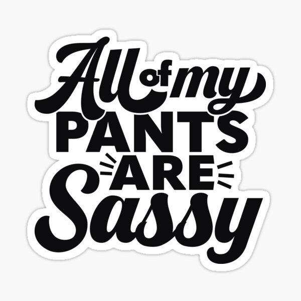 All of my pants are Sassy - All of my pants are Sassy  Sticker for Sale by  feras hassan