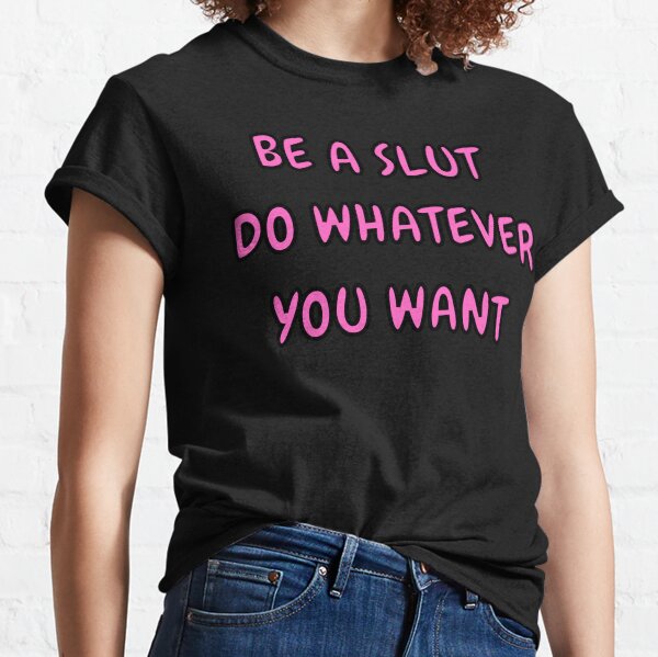 Be a Slut Do Whatever You Want T-Shirt Be a Slut Do Whatever You Want T-Shirt