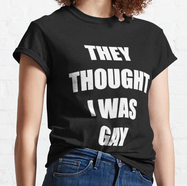 THEY THOUGHT I WAS GAY Classic T-Shirt Classic T-Shirt