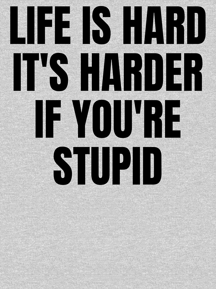 Life is Hard It's Harder If You're Stupid - Funny Sarcastic Quotes