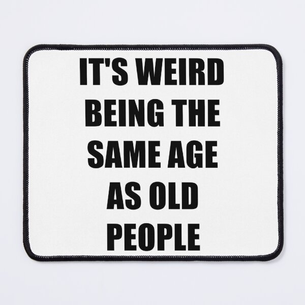 Item preview, It's Weird Being The Same Age As Old People designed and sold by naworas.