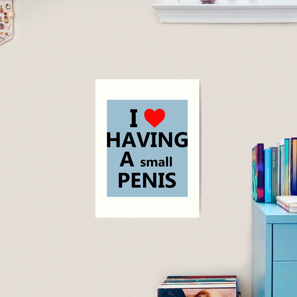 I love having a small penis  Art Print for Sale by WitticismsRusz |  Redbubble