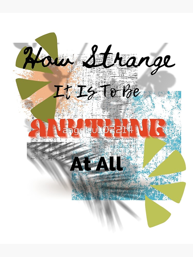 "How strange it is to be Anything At all " Poster for Sale by