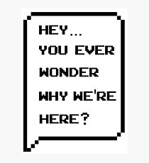 Hey, you ever wonder why we're here? Photographic Print