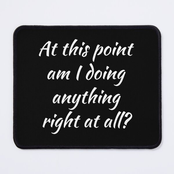 Item preview, At This Point Am I Doing Anything Right At All? designed and sold by wildjellybeans.