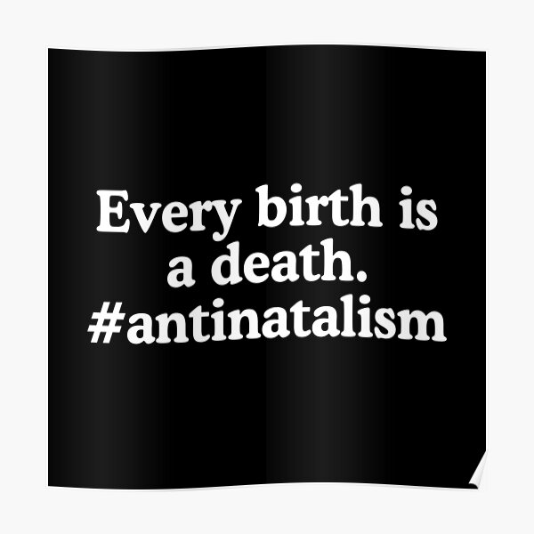 every-birth-is-a-death-antinatalism-quote-poster-by-allysmar-redbubble