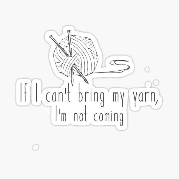 Sticker - If I can't bring my yarn I'm not coming Sticker