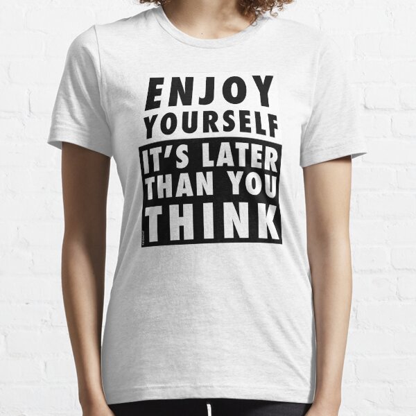 ENJOY YOURSELF, IT'S LATER THAN YOU THINK Essential T-Shirt