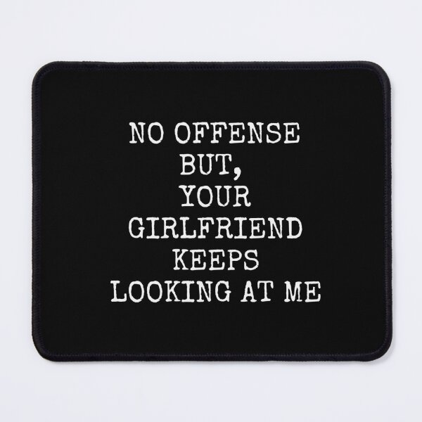 Item preview, NO OFFENSE BUT, YOUR GIRLFRIEND KEEPS LOOKING AT ME designed and sold by successmom.