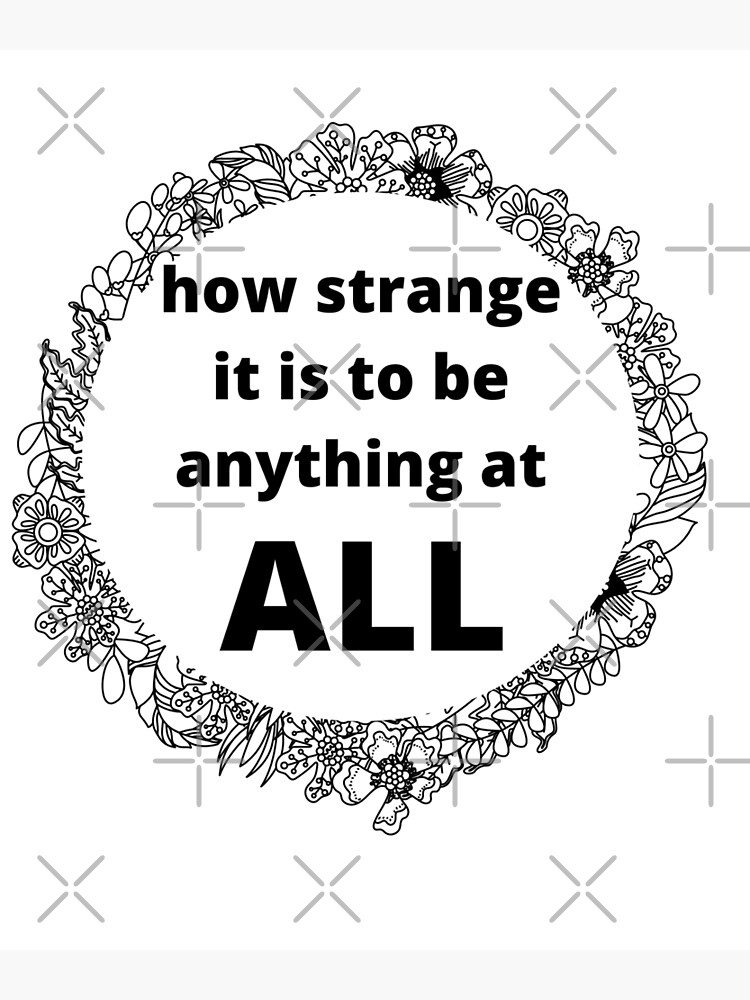 "how strange it is to be anything at all" Poster by futureone | Redbubble