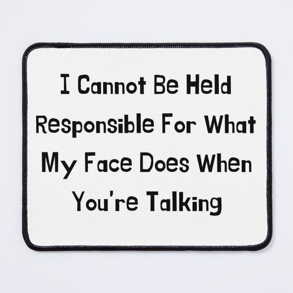 Item preview, I Cannot Be Held Responsible for What My Face Does When You're Talking designed and sold by 52andretired.