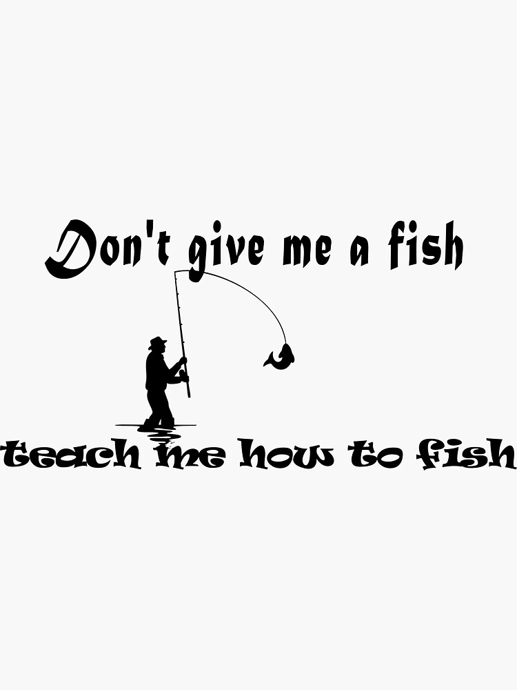 Don't give me a fish, teach me how to fish T-shirt Sticker for