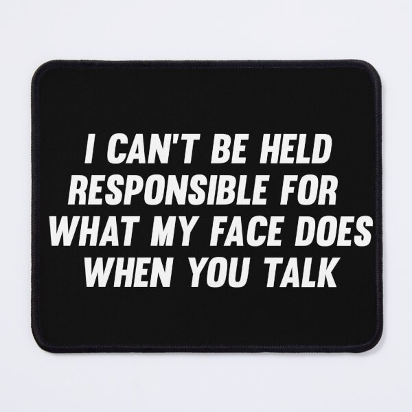Item preview, I can't be held responsible for what my face does when you talk designed and sold by AyateeArt.
