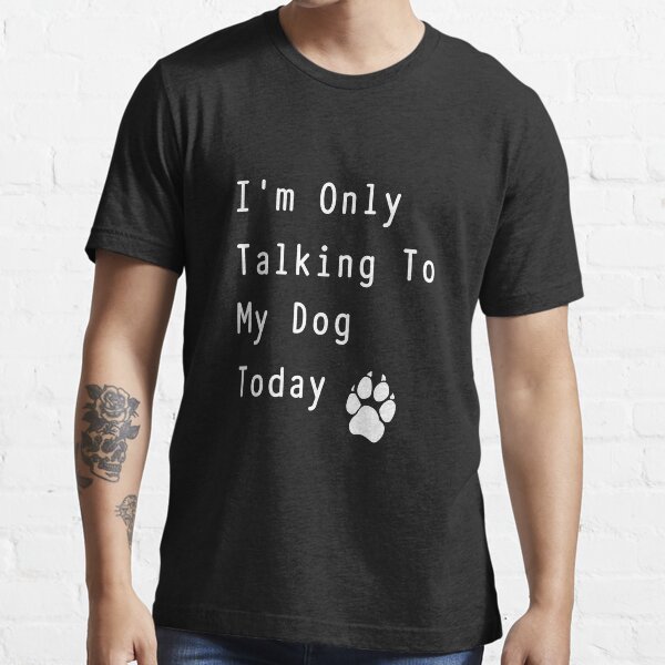 "I'm Only Talking To My Dog Today Funny dog lovers TShirt" Tshirt for
