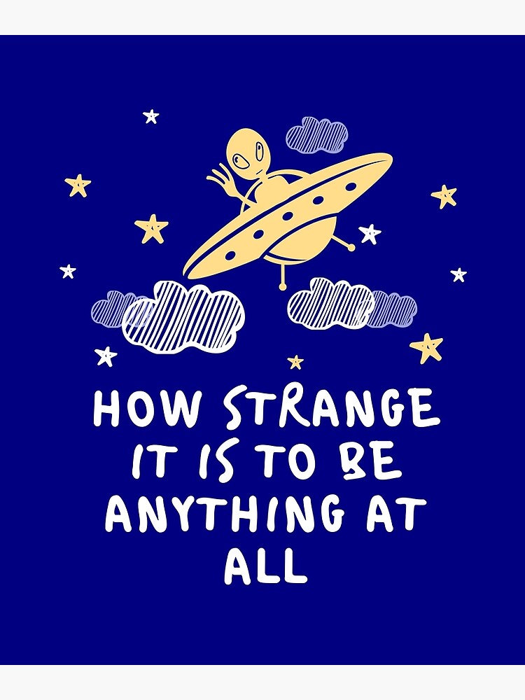 "How Strange It Is To Be Anything At All" Poster for Sale by nadhor