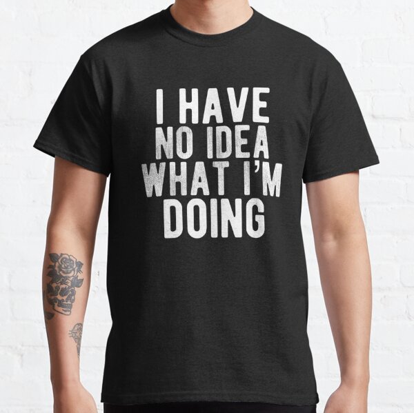 I Have No Idea What I'm Doing- Funny Meme Classic T-Shirt