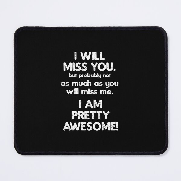Item preview, I Will Miss You, but probably not as much as you will miss me. I am pretty awesome! designed and sold by TeesYouWant.