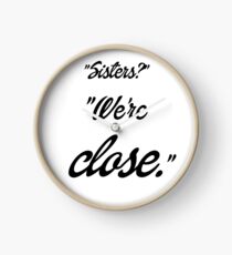 Sisters? We're close. Clock