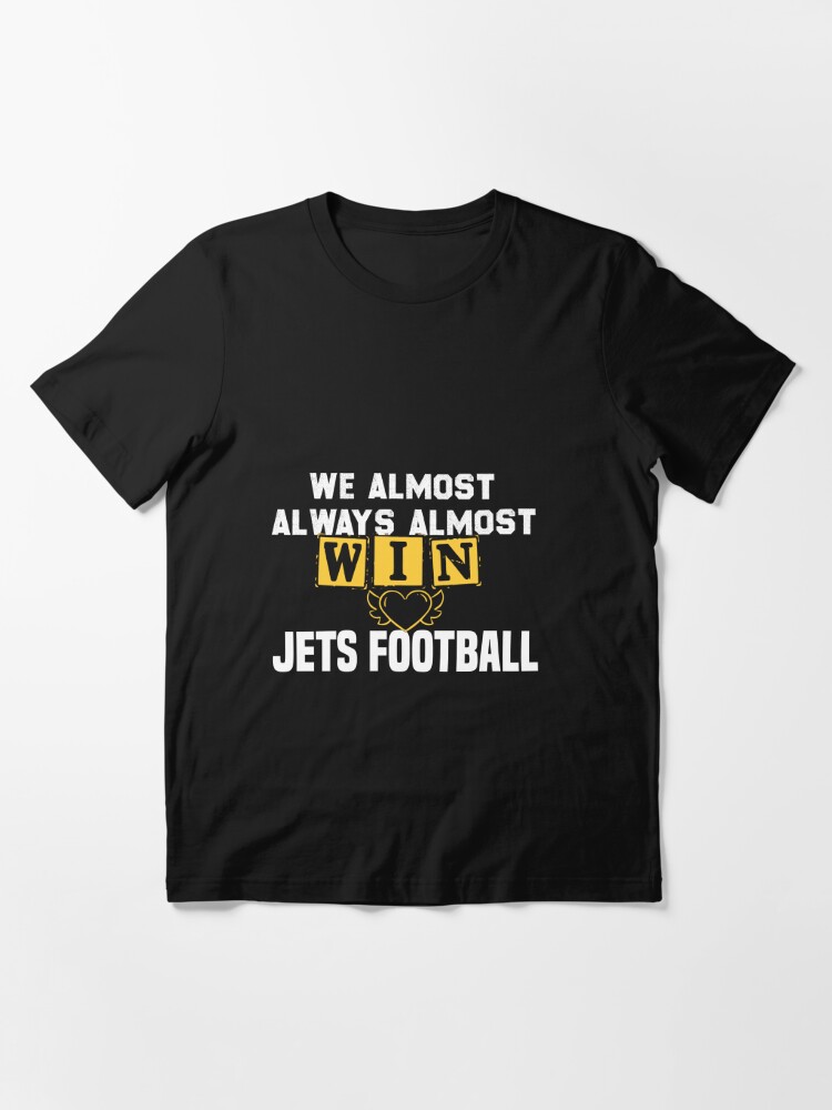 We almost always almost win .Jets football: cute gift football shirt   Essential T-Shirt for Sale by Yasplayss