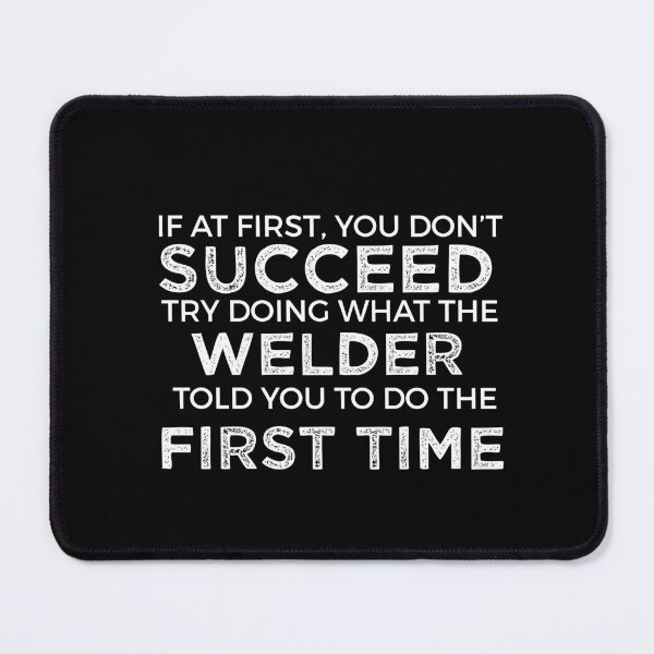 Item preview, If At First You Do Not Succeed, Try Doing What The Welder Told You To Do The First Time designed and sold by TeesYouWant.