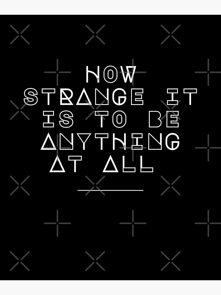 "how strange it is to be anything at all" Poster for Sale by DareDreams