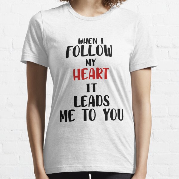 When i follow my heart it leads me to you Essential T-Shirt
