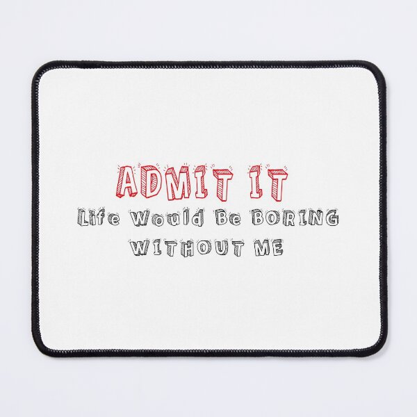 Item preview, Admit It Life Would Be Boring Without Me designed and sold by MqHStore.
