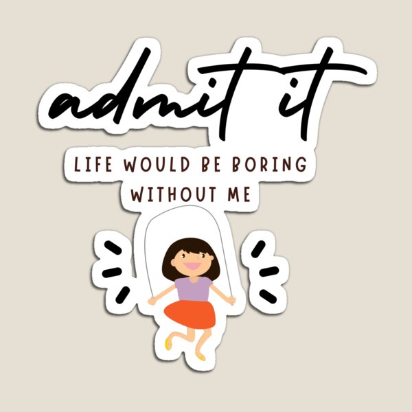 Item preview, admit it LIFE WOULD BE BORING WITHOUT ME designed and sold by successmom.