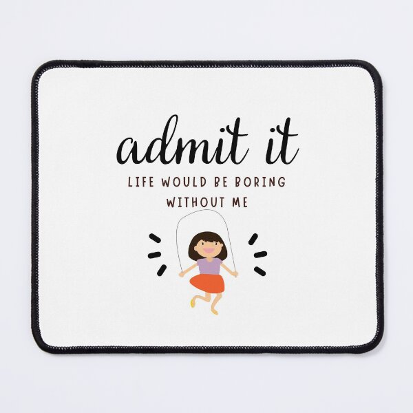Item preview, admit it LIFE WOULD BE SO BORING WITHOUT ME designed and sold by successmom.