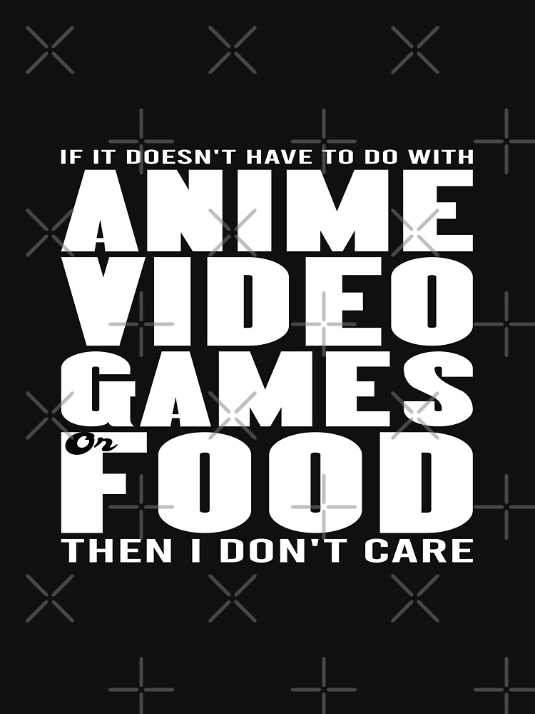 "If It doesn't have to do with anime video games or food then I don't - If It Doesn't Have To Do With Anime